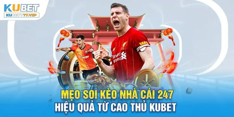 Mẹo soi kèo nhà cái 247 hiệu quả từ cao thủ Kubet